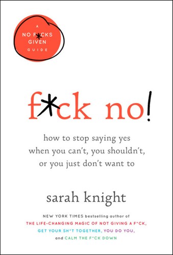 Cover of F*ck No!: How to Stop Saying Yes When You Can't, You Shouldn't, or You Just Don't Want To by Sarah Knight