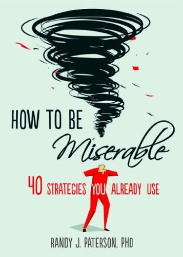Cover of How to Be Miserable: 40 Strategies You Already Use by Randy J. Paterson
